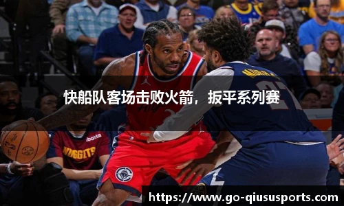 快船队客场击败火箭，扳平系列赛