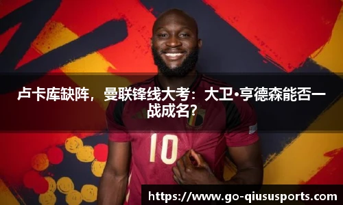 卢卡库缺阵，曼联锋线大考：大卫·亨德森能否一战成名？