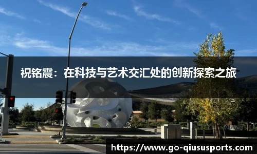 祝铭震：在科技与艺术交汇处的创新探索之旅
