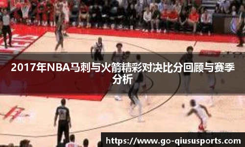 2017年NBA马刺与火箭精彩对决比分回顾与赛季分析