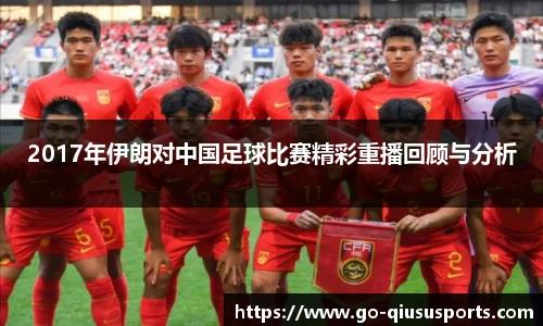 2017年伊朗对中国足球比赛精彩重播回顾与分析