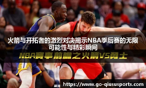 火箭与开拓者的激烈对决揭示NBA季后赛的无限可能性与精彩瞬间