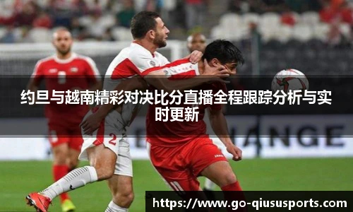 约旦与越南精彩对决比分直播全程跟踪分析与实时更新